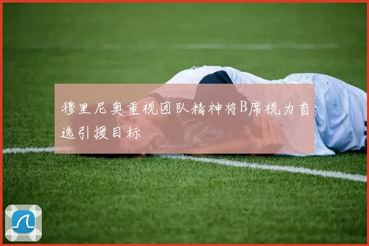 穆里尼奥重视团队精神将B席视为首选引援目标
