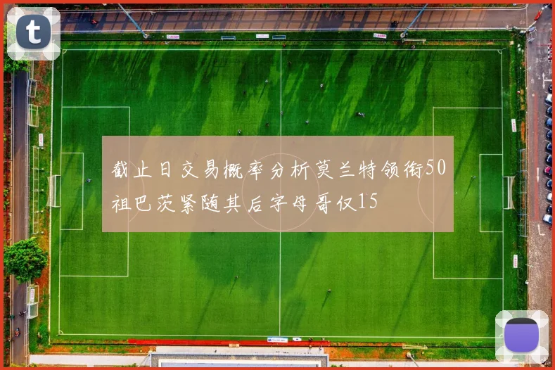 截止日交易概率分析莫兰特领衔50祖巴茨紧随其后字母哥仅15