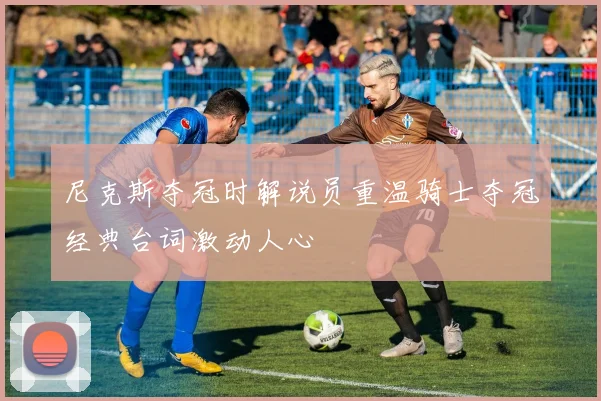 尼克斯夺冠时解说员重温骑士夺冠经典台词激动人心