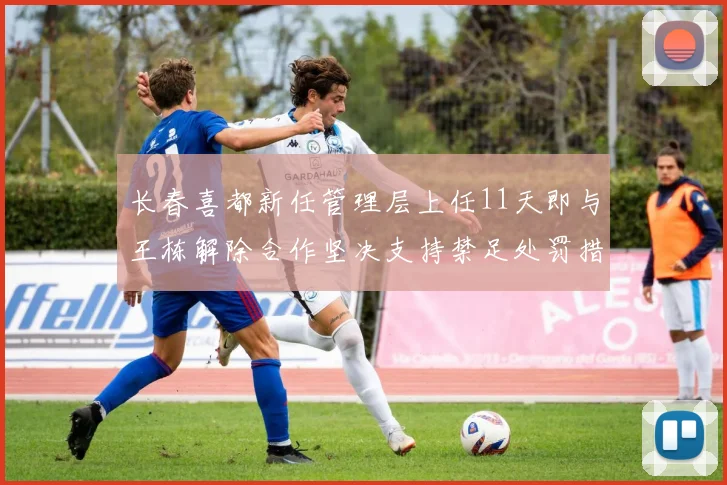 长春喜都新任管理层上任11天即与王栋解除合作坚决支持禁足处罚措施