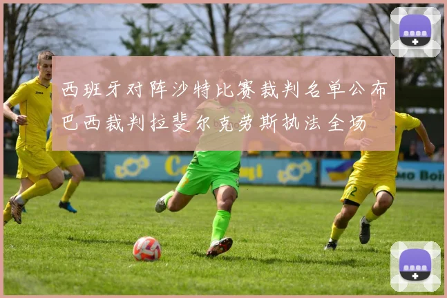 西班牙对阵沙特比赛裁判名单公布巴西裁判拉斐尔克劳斯执法全场