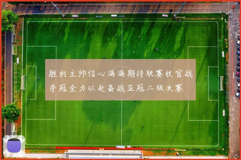 胜利主帅信心满满期待联赛收官战夺冠全力以赴备战亚冠二级决赛