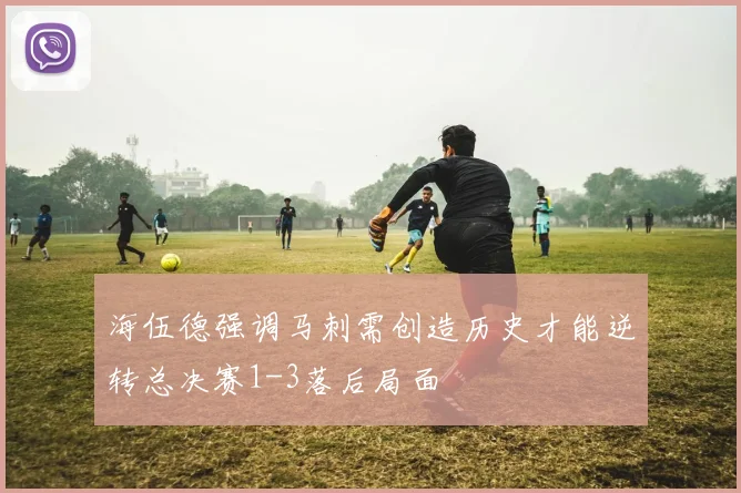 海伍德强调马刺需创造历史才能逆转总决赛1-3落后局面