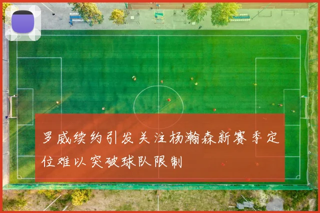 罗威续约引发关注杨瀚森新赛季定位难以突破球队限制