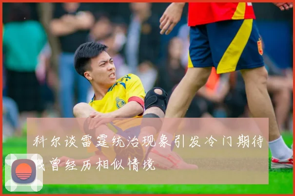 科尔谈雷霆统治现象引发冷门期待我曾经历相似情境