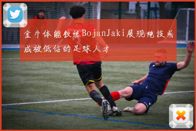 金牛体能教练BojanJaki展现绝技或成被低估的足球人才